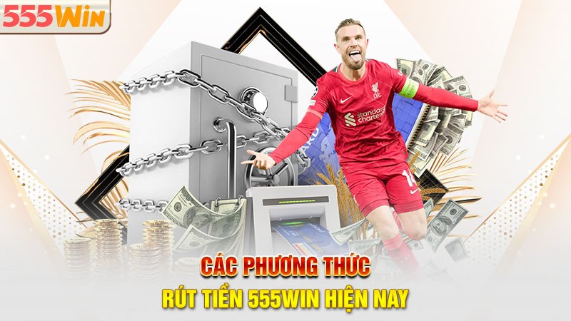 Các phương thức rút tiền 555win hiện nay Các phương thức rút tiền 555win hiện nay